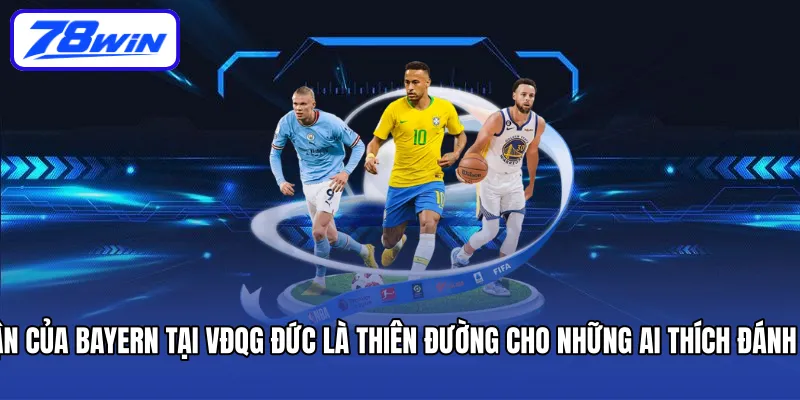 Các trận của Bayern tại VĐQG Đức là thiên đường cho những ai thích đánh Tài bàn