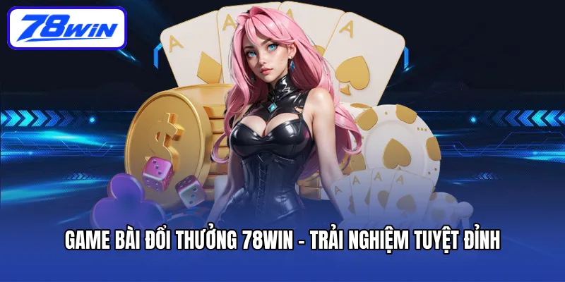 game-bai-doi-thuong-78win-trai-nghiem-tuyet-dinh