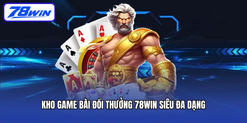 Kho game bài đổi thưởng 78Win siêu đa dạng 
