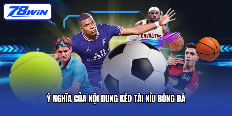 Ý nghĩa của nội dung kèo tài xỉu bóng đá
