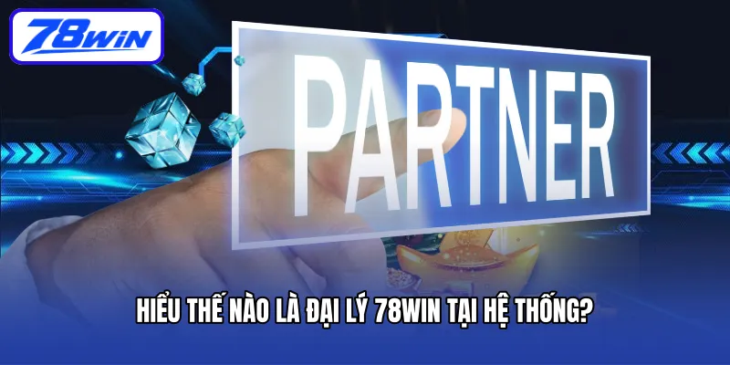 Hiểu thế nào là đại lý 78Win tại hệ thống?